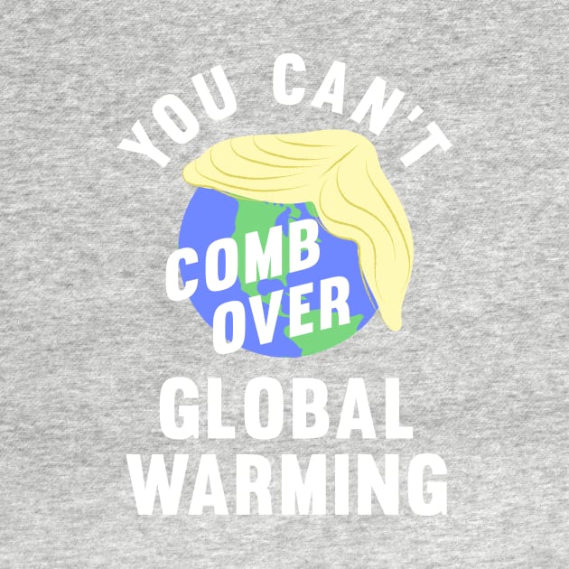 You Can't Comb Over Global Warming, Funny, Anti-Trump Tee by ecam11